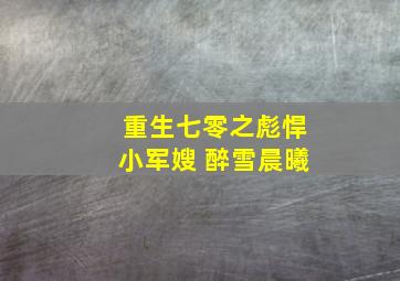 重生七零之彪悍小军嫂 醉雪晨曦